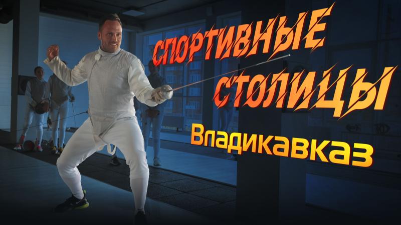 Новая серия доксериала «Спортивные столицы»: как Владикавказ стал местом притяжения фехтовальщиков